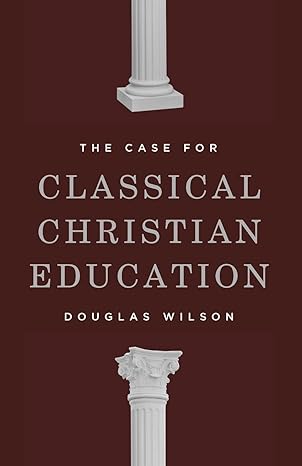 Case for Classical Christian Education (Wilson)