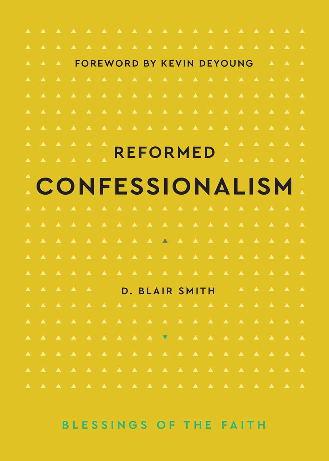 Reformed Confessionalism (Smith - Blessings of the Faith)
