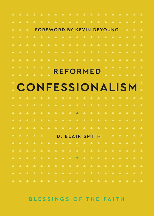 Reformed Confessionalism (Smith - Blessings of the Faith)