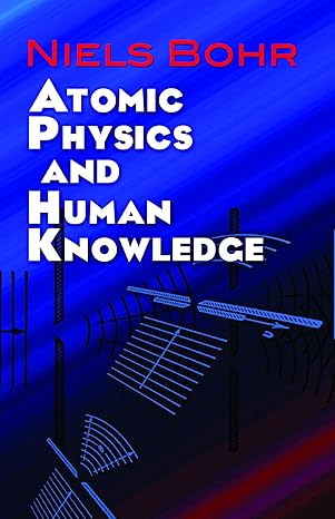 Atomic Physics and Human Knowledge (Bohr - Dover ed.)