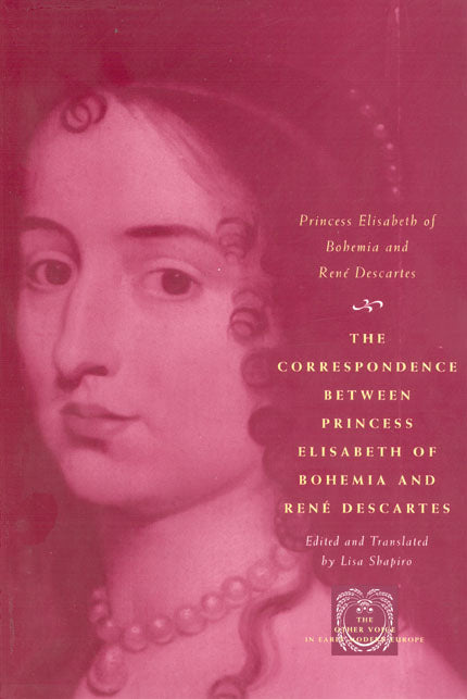 Correspondence Between Princess Elisabeth of Bohemia and Rene Descartes