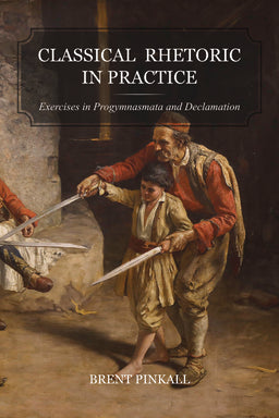 Classical Rhetoric in Practice: Exercises in Progymnasmata and Declamation